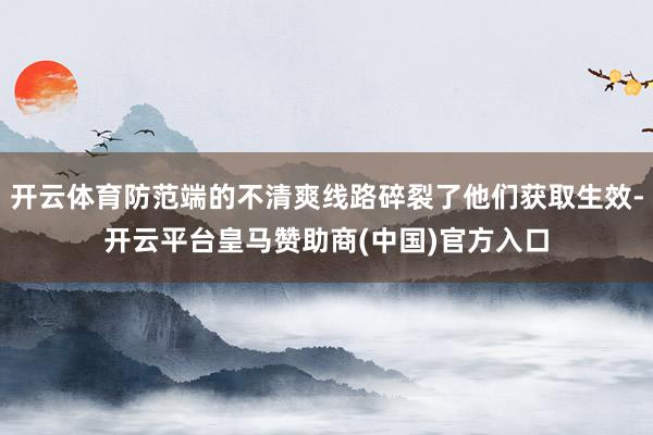 开云体育防范端的不清爽线路碎裂了他们获取生效-开云平台皇马赞助商(中国)官方入口