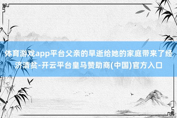 体育游戏app平台父亲的早逝给她的家庭带来了经济清贫-开云平台皇马赞助商(中国)官方入口