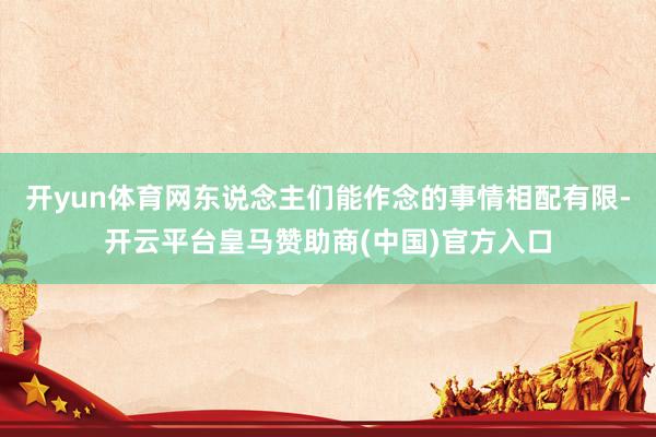 开yun体育网东说念主们能作念的事情相配有限-开云平台皇马赞助商(中国)官方入口