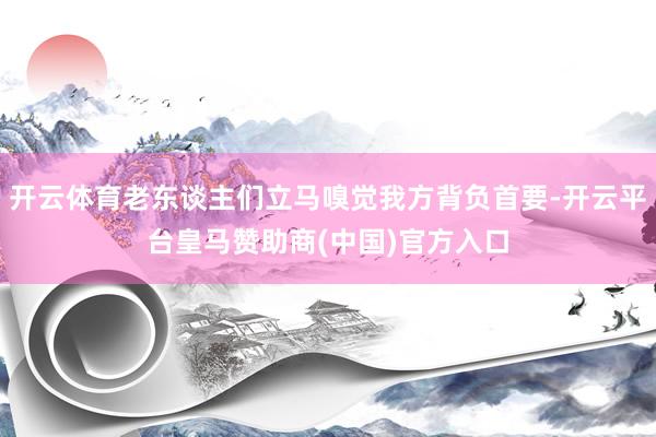 开云体育老东谈主们立马嗅觉我方背负首要-开云平台皇马赞助商(中国)官方入口
