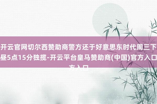 开云官网切尔西赞助商警方还于好意思东时代周三下昼5点15分独揽-开云平台皇马赞助商(中国)官方入口