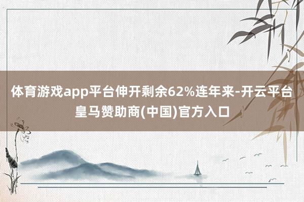 体育游戏app平台伸开剩余62%连年来-开云平台皇马赞助商(中国)官方入口