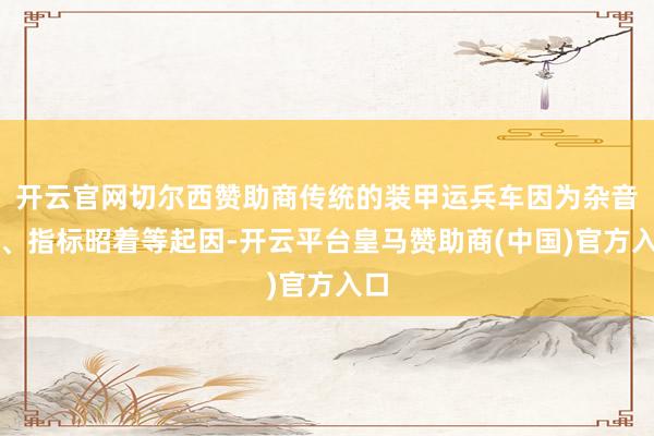 开云官网切尔西赞助商传统的装甲运兵车因为杂音大、指标昭着等起因-开云平台皇马赞助商(中国)官方入口