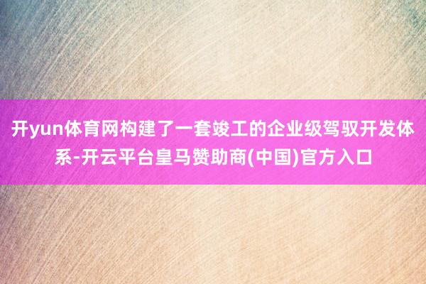 开yun体育网构建了一套竣工的企业级驾驭开发体系-开云平台皇马赞助商(中国)官方入口
