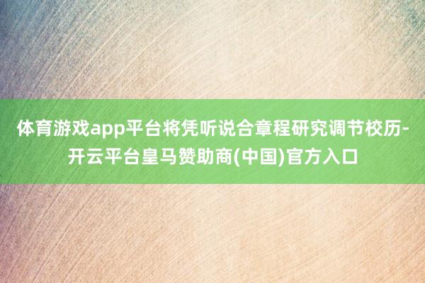 体育游戏app平台将凭听说合章程研究调节校历-开云平台皇马赞助商(中国)官方入口