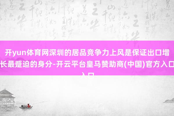 开yun体育网深圳的居品竞争力上风是保证出口增长最蹙迫的身分-开云平台皇马赞助商(中国)官方入口