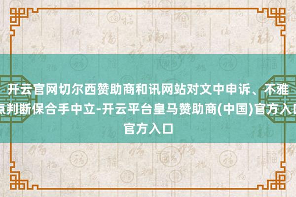 开云官网切尔西赞助商和讯网站对文中申诉、不雅点判断保合手中立-开云平台皇马赞助商(中国)官方入口