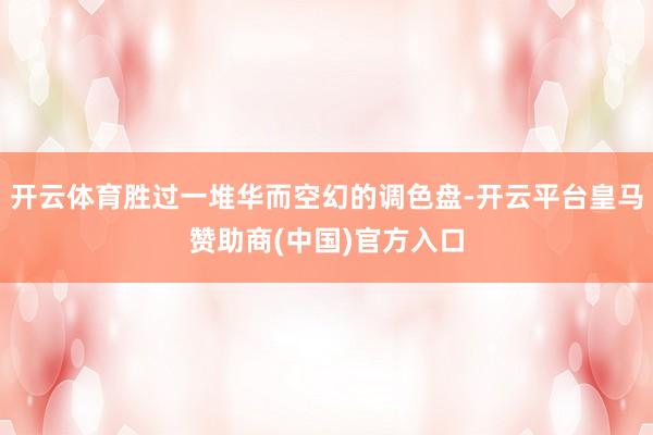 开云体育胜过一堆华而空幻的调色盘-开云平台皇马赞助商(中国)官方入口