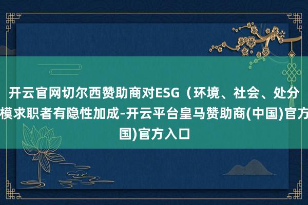 开云官网切尔西赞助商对ESG（环境、社会、处分）规模求职者有隐性加成-开云平台皇马赞助商(中国)官方入口
