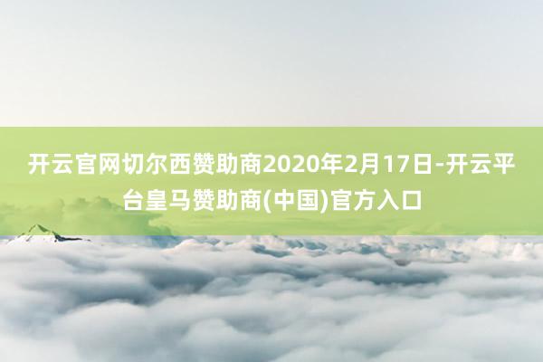 开云官网切尔西赞助商2020年2月17日-开云平台皇马赞助商(中国)官方入口