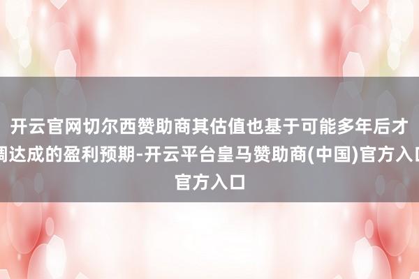开云官网切尔西赞助商其估值也基于可能多年后才调达成的盈利预期-开云平台皇马赞助商(中国)官方入口