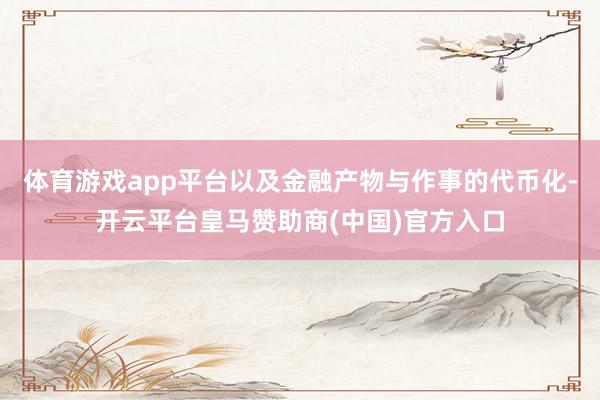 体育游戏app平台以及金融产物与作事的代币化-开云平台皇马赞助商(中国)官方入口