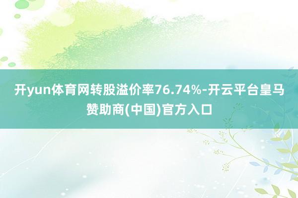 开yun体育网转股溢价率76.74%-开云平台皇马赞助商(中国)官方入口