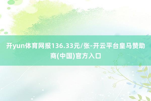 开yun体育网报136.33元/张-开云平台皇马赞助商(中国)官方入口