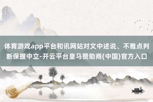 体育游戏app平台和讯网站对文中述说、不雅点判断保握中立-开云平台皇马赞助商(中国)官方入口