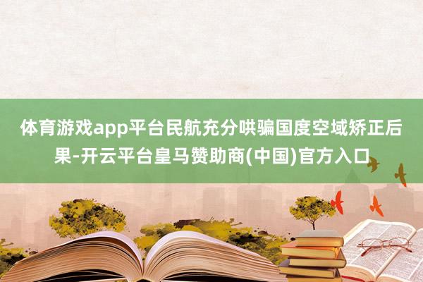 体育游戏app平台 民航充分哄骗国度空域矫正后果-开云平台皇马赞助商(中国)官方入口