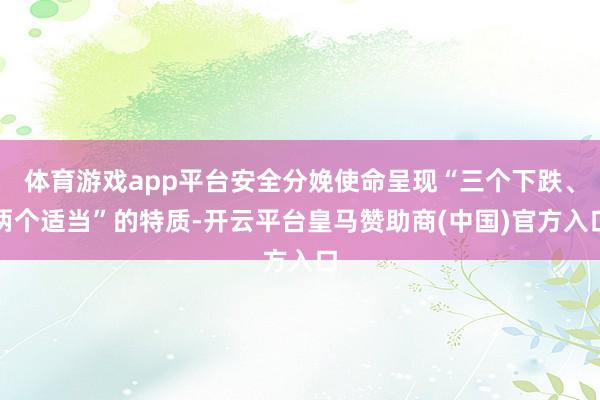 体育游戏app平台安全分娩使命呈现“三个下跌、两个适当”的特质-开云平台皇马赞助商(中国)官方入口