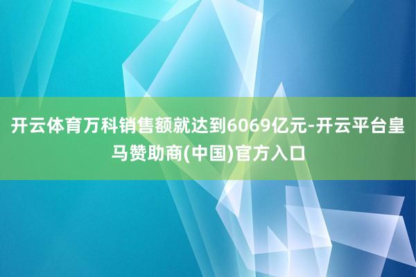 开云体育万科销售额就达到6069亿元-开云平台皇马赞助商(中国)官方入口