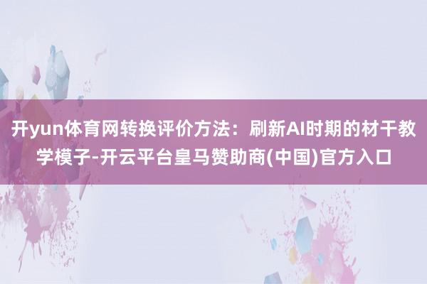 开yun体育网转换评价方法：刷新AI时期的材干教学模子-开云平台皇马赞助商(中国)官方入口