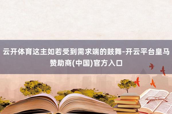 云开体育这主如若受到需求端的鼓舞-开云平台皇马赞助商(中国)官方入口