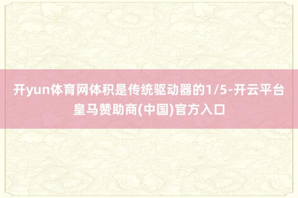 开yun体育网体积是传统驱动器的1/5-开云平台皇马赞助商(中国)官方入口