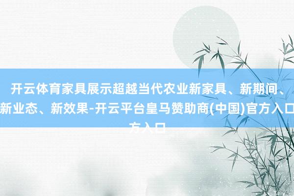 开云体育家具展示超越当代农业新家具、新期间、新业态、新效果-开云平台皇马赞助商(中国)官方入口