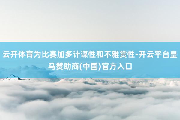 云开体育为比赛加多计谋性和不雅赏性-开云平台皇马赞助商(中国)官方入口